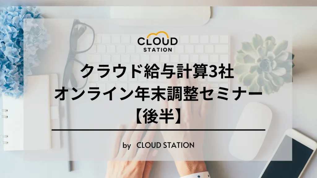 【イベントレポート】「緊急開催！クラウド給与計算3社 オンライン年末調整セミナー」（後半）