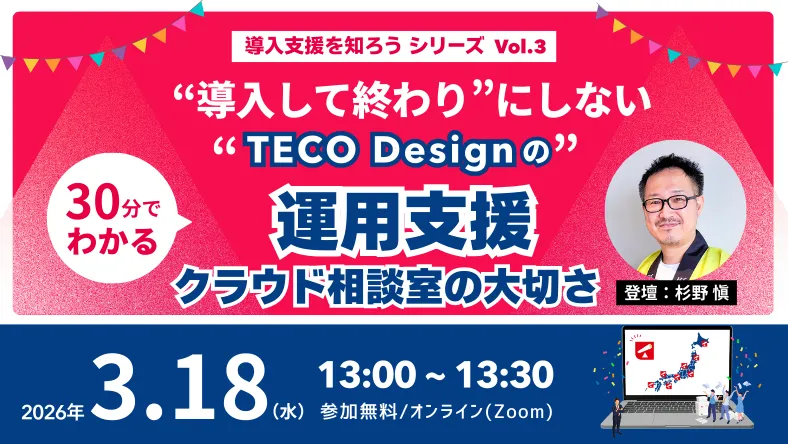 【3/18開催】“導入して終わり”にしない。TECO Designの運用支援～クラウド相談室の大切さ～